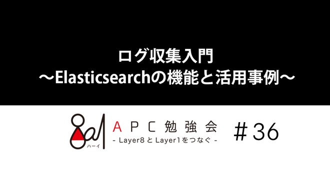 ログ収集入門 ～Elasticsearchの機能と活用事例～