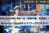 Withコロナ時代 海外への「遠隔作業」を快適に！Alibaba Cloudネットワークセミナー