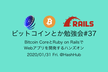 ビットコインとか勉強会#37【Bitcoin CoreとRails Webアプリ開発ハンズオン】
