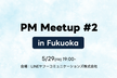 PM Meetup in Fukuoka #2