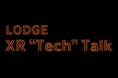 LODGE XR “Tech” Talk