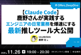 【Claude Code】鹿野さんが実践するエンジニアの日常業務を爆速にする最新推しツール 大公開