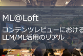 ML@Loft #15. コンテンツレビューにおけるLLM/ML活用のリアル