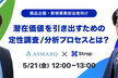 【増枠／商品企画・新規事業担当向け】潜在価値を引き出すための定性調査/分析プロセスとは？