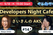 9月18日 19時 Developers Night Cafe ～第14回 「さいきんのAKS」～