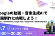 【オンライン開催】Googleの動画・音楽生成AIで動画制作に挑戦しよう！