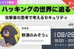 [アーカイブ公開中！]ハッキングの世界に迫る～攻撃者の思考で考えるセキュリティ～