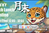 月末 Tech Lunch Online#15 - Google Cloud を語る！-
