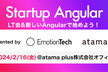 Startup Angular #7 LT会&新しいAngularで始めよう！