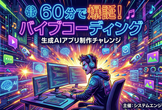 【第1回】60分で爆誕!バイブコーディング・生成AIアプリ制作チャレンジ