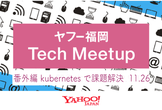 ヤフー福岡 Tech meetup 番外編「kubernetesで課題解決」