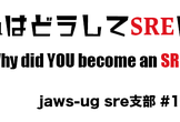 JAWS-UG SRE支部 #14 YouはどうしてSREに？＋AWSでのSREプラクティス