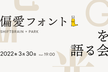 偏愛フォントを語る会 〜SHIFTBRAIN × PARK〜