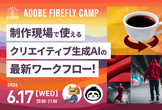 制作現場で使えるクリエイティブ生成AIの最新ワークフロー！| Firefly Camp