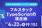 【増枠】フルスタックTypeScriptの現在地：3社が本音を語るハイブリッド勉強会