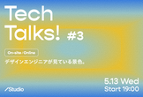 「TechTalks! #3」テーマ：デザインエンジニアが見ている景色。