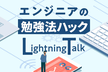 【LT満員御礼！】エンジニアの勉強法ハックLT- vol.10 #studyhacklt