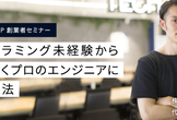 【CEO監修】プログラミング未経験から効率よくプロのエンジニアを目指す方法