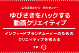広告宣伝EXPO 特別セミナー「ゆびさきをハックする動画クリエイティブ」