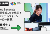 【ハンズオン①】Nano Bananaと 動画生成 AI で作る！オリジナルフォト＆ムービー体験