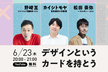 「デザイン」というカードを持とう 〜 1億総デザイナー時代がやってくる 〜【6月23日(木)開催】