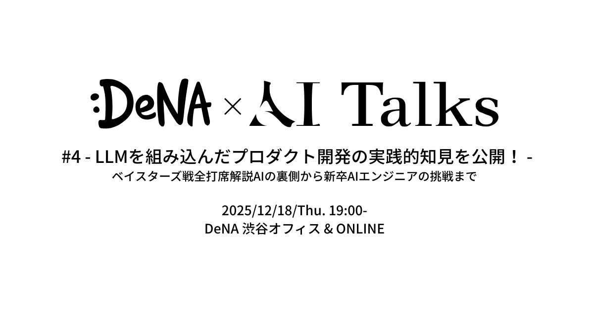 DeNA × AI Talks #4 - LLMを組み込んだプロダクト開発の実践的知見を公開！ - (2025/12/18 19:00〜)