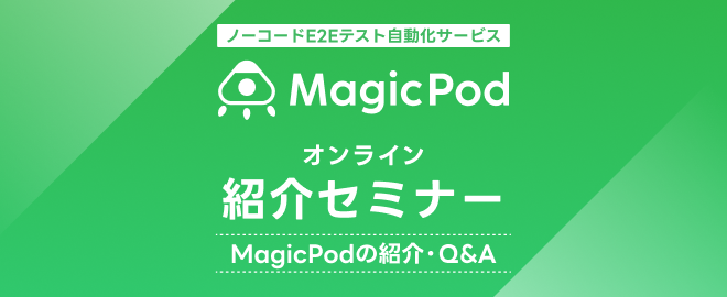 ノーコードE2Eテスト自動化サービス「MagicPod」紹介セミナー