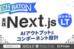 「実践Next.js！AIアウトプットと コンポーネント設計」  最新事情 LT