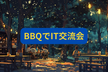 自然豊かなアウトドアBBQでIT交流会