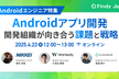 【Androidエンジニア特集】Androidアプリ開発 開発組織が向き合う課題と戦略