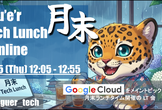月末 Tech Lunch Online#14 - Google Cloud を語る！-