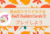 第26回クラウド女子会 AWS BuilderCardsをプレイしよう