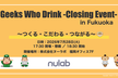 Geeks Who Drink -Closing Event- 〜つくる・こだわる・つながる〜