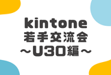 kintone若手交流会 ～U30編～