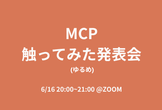 MCP触ってみた発表会 (ゆるめ)