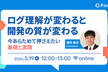 ログ理解が変わると、開発の質が変わる ─ ─今あらためて押さえたい基礎と実践