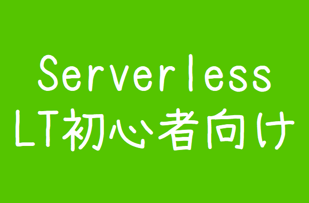 Serverless LT初心者向け LT大会 #60