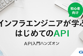 【初心者向け、上級開発者お断り！】インフラエンジニアが学ぶはじめてのAPI