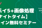 ラズパイ5＋画像処理入門【ナイトタイム】オンライン無料セミナー 6/20