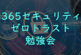 M365セキュリティ&ゼロトラスト勉強会 34