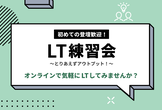 初めての登壇歓迎！第17回 LT練習会 - テーマはなんでもOK！気軽にLTしませんか？