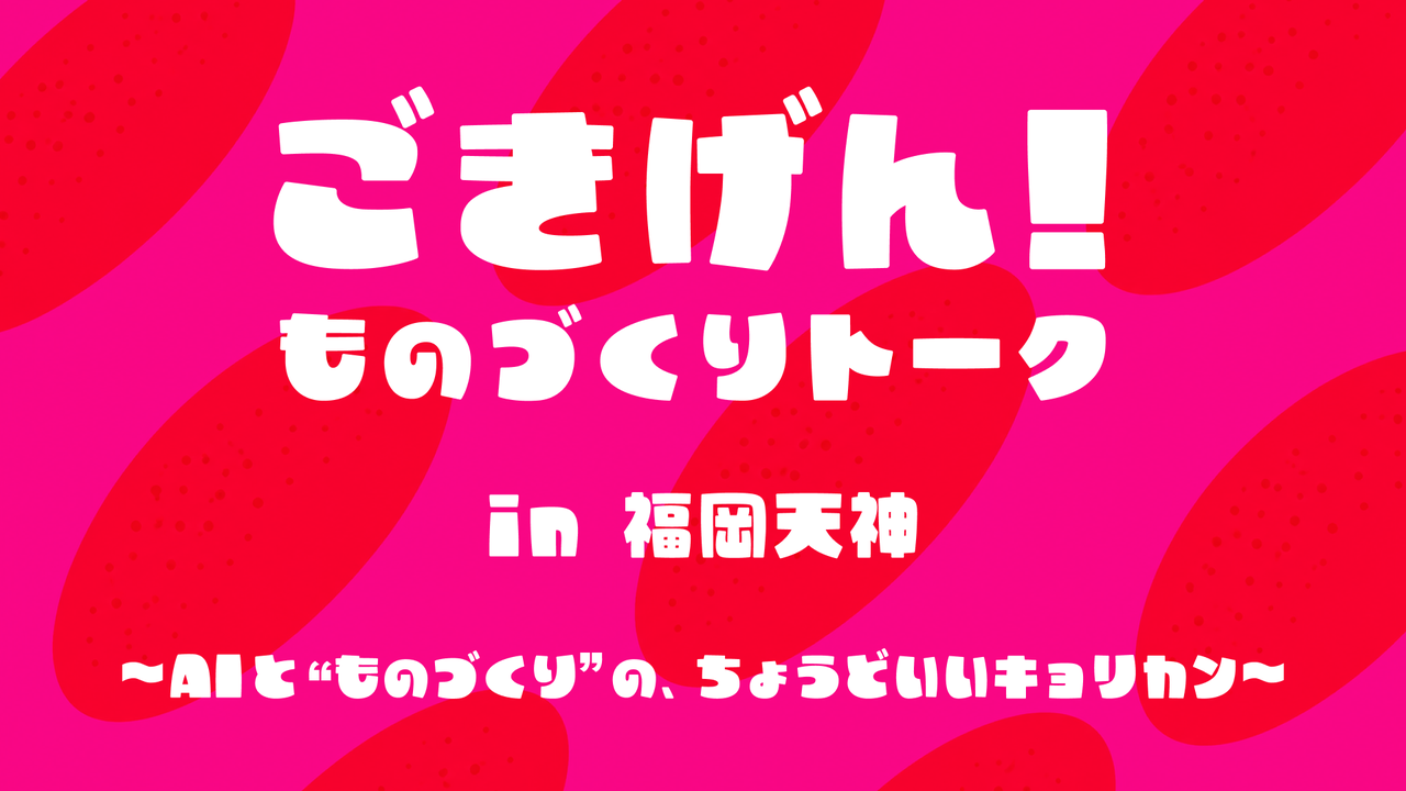 ごきげん！ものづくりトーク in 福岡天神