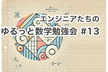 エンジニアたちのゆるっと数学勉強会 #13
