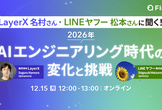 LayerX名村さん、LINEヤフー松本さんに聞く！ 2026年AIエンジニアリング時代の変化と挑戦