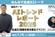 AIトレンドレポート2026を解説｜生成AI情報を持ち寄るイベント