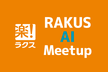 RAKUS AI Meetup