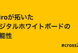 Miroが拓いたデジタルホワイトボードの可能性 #cross2022