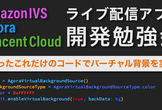 AmazonIVS・Agora・Tencent Cloudで始めるライブ配信アプリ 開発勉強会