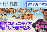 8/18 製造業メカアジャイルへの挑戦！ 〜社内コミュニティを軸にした巻き込み〜