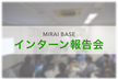 MIRAI BASE インターンシップ報告会 vol.2